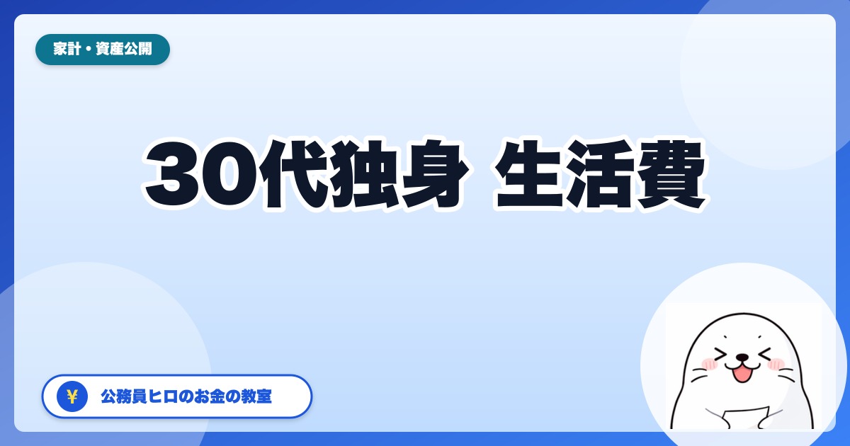 30代独身の生活費はいくら？【公務員ヒロのリアル家計簿】実家暮らし・一人暮らし別公開