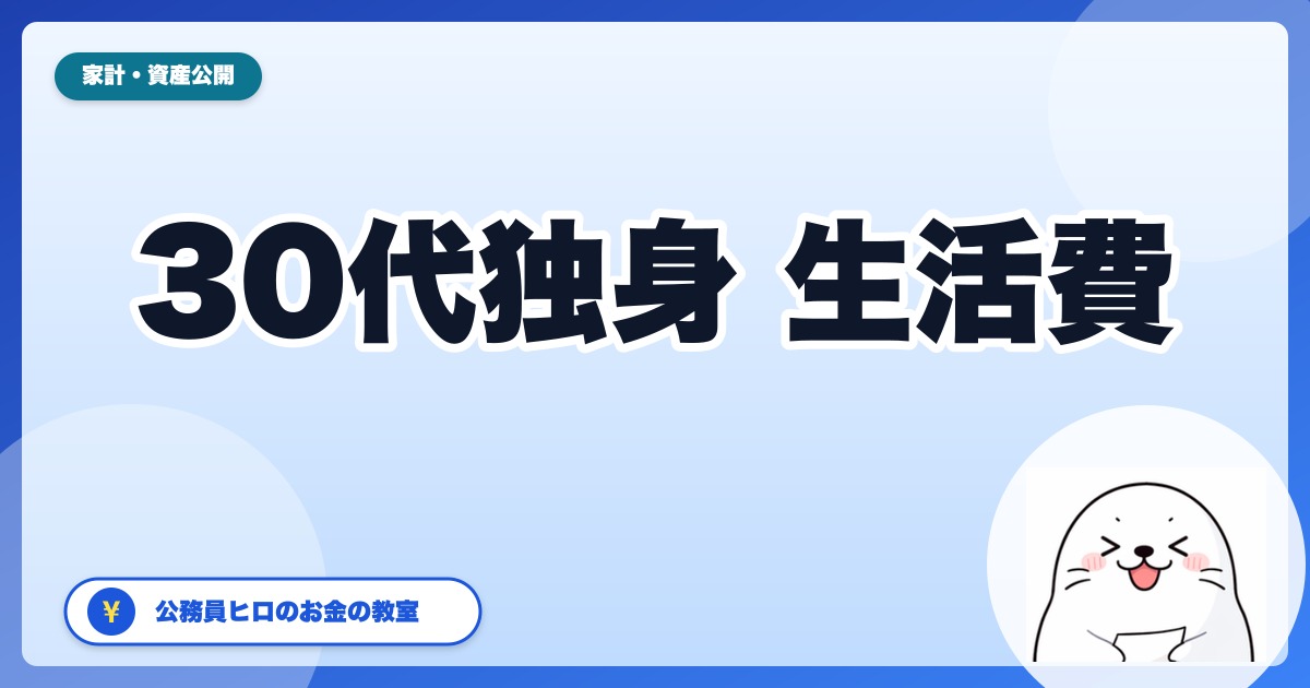 30代独身の生活費はいくら？【公務員ヒロのリアル家計簿】実家暮らし・一人暮らし別公開