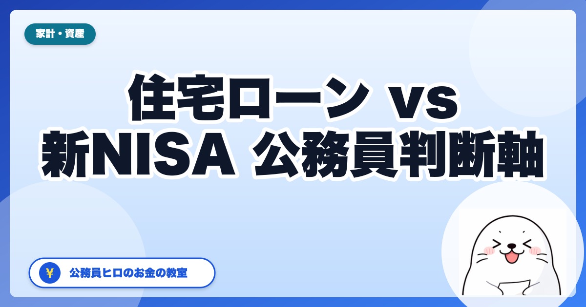 住宅ローン繰上返済 vs 新NISA積立、公務員はどちらを優先すべき?